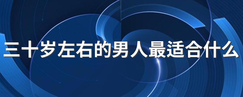 三十岁左右的男人最适合什么样的发型 总有一款适合你