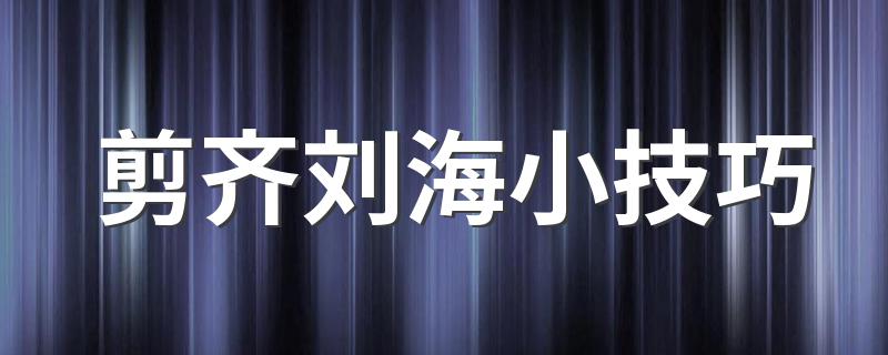 剪齐刘海小技巧 剪齐刘海最简单的方法技巧