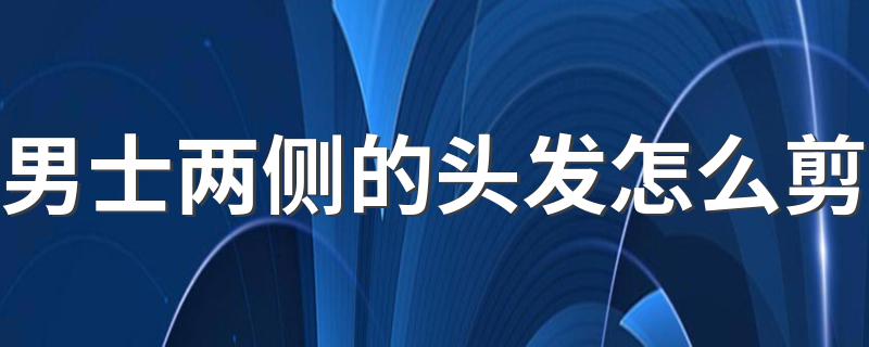 男士两侧的头发怎么剪 分别哪种款式好