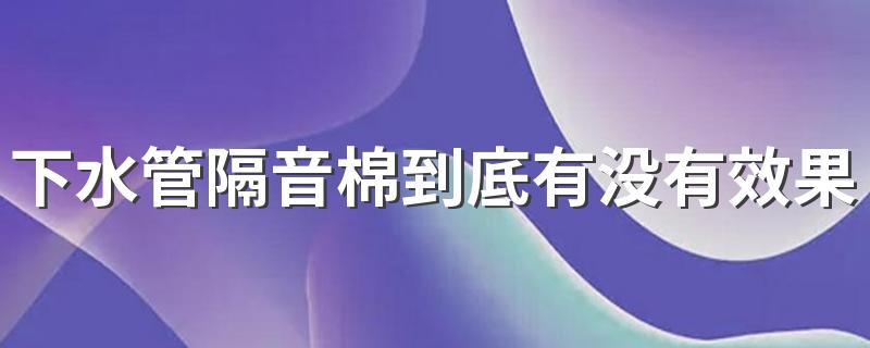 下水管隔音棉到底有没有效果 阻尼片和隔音棉要一起用吗