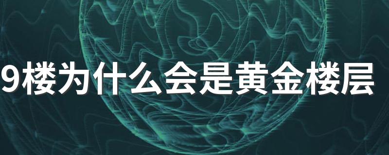 9楼为什么会是黄金楼层 9楼适合什么属相的住