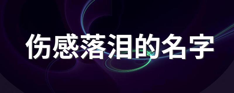 伤感落泪的名字 伤感的四字网名