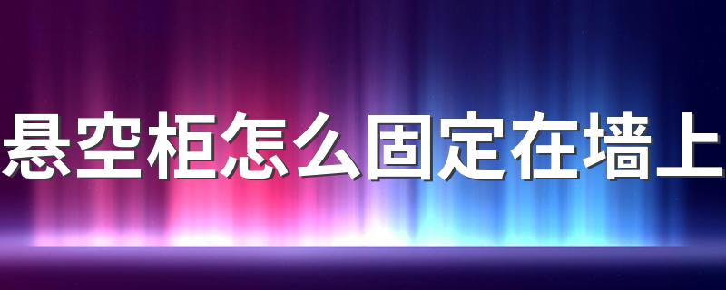 悬空柜怎么固定在墙上 柜子上墙怎么固定