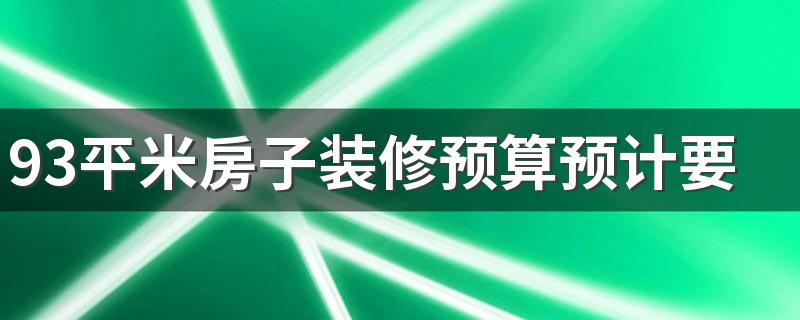 93平米房子装修预算预计要多少 93平米的房子装修报价单