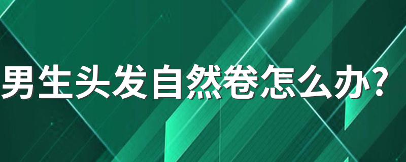 男生头发自然卷怎么办? 看看这三种的卷的类型