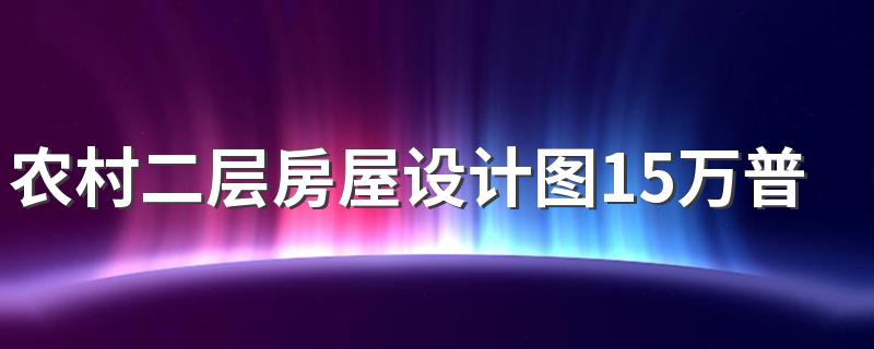 农村二层房屋设计图15万普通版 农村建房20万左右二层