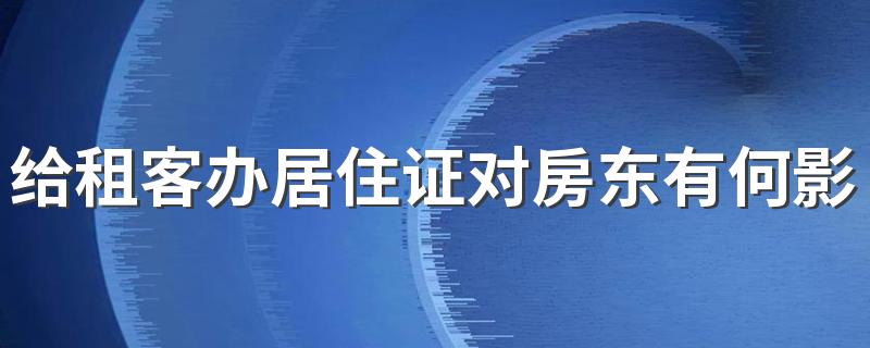 给租客办居住证对房东有何影响吗 给租客办居住证会影响小孩上学吗