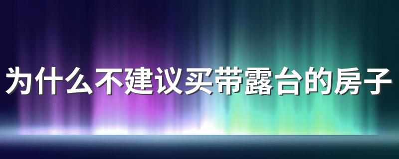 为什么不建议买带露台的房子 买带露台的房子后悔为什么