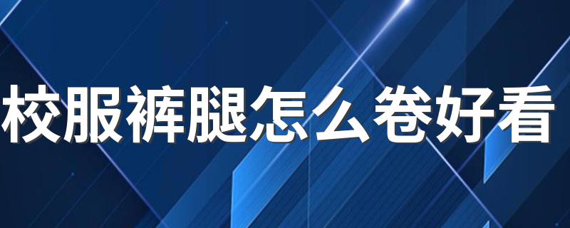 校服裤腿怎么卷好看 这款卷法 洋气又简单