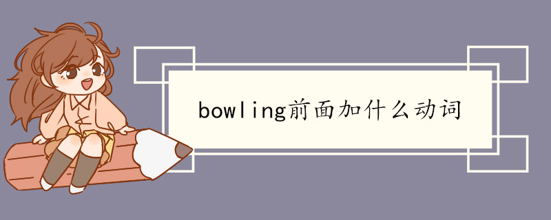 bowling前面加什么动词 bowling双语例句