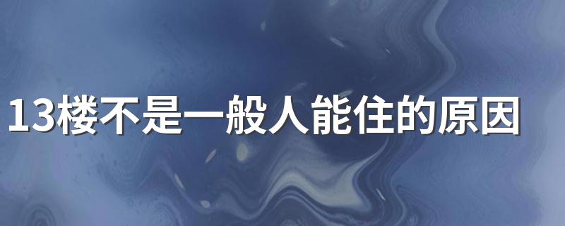 13楼不是一般人能住的原因 买房13楼好吗