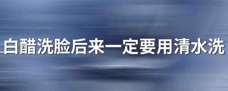 白醋洗脸后来一定要用清水洗干净吗? 护肤小知识学起来