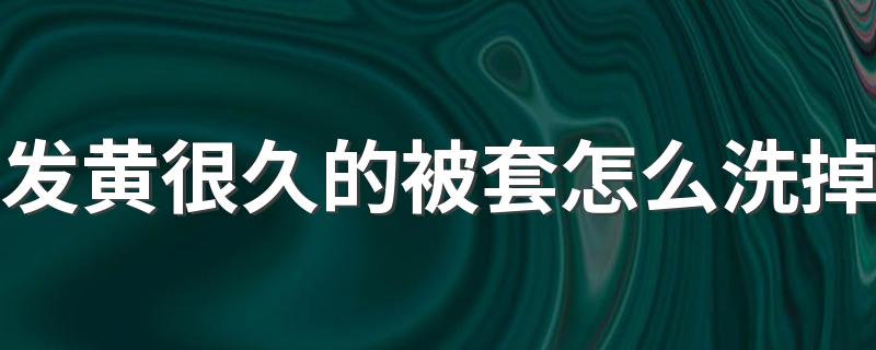 发黄很久的被套怎么洗掉 床单被套一个月洗一次少吗