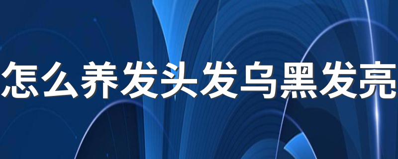 怎么养发头发乌黑发亮 护发小技巧有什么