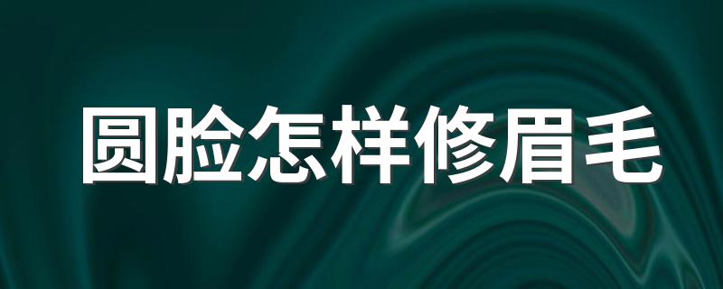 圆脸怎样修眉毛 圆脸修眉毛的方式介绍