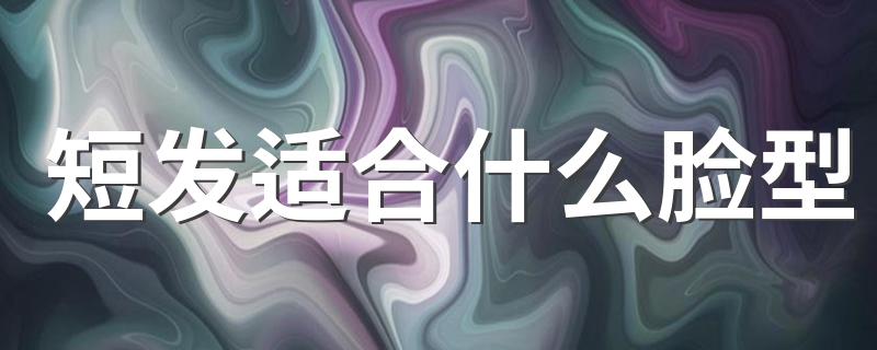 短发适合什么脸型 什么脸型适合短发