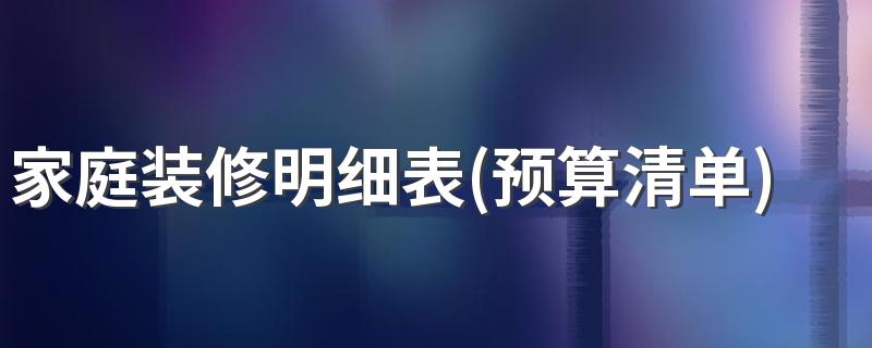 家庭装修明细表(预算清单)怎么做 2022年全包装修价格多少钱一平