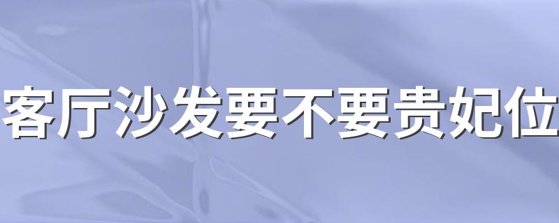 客厅沙发要不要贵妃位 沙发贵妃位靠阳台还是靠客厅