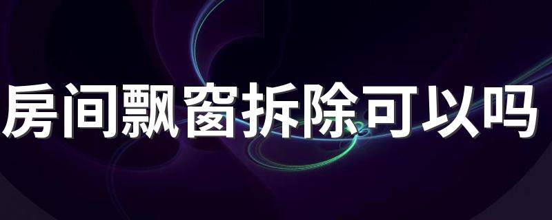 房间飘窗拆除可以吗 飘窗拆除注意什么