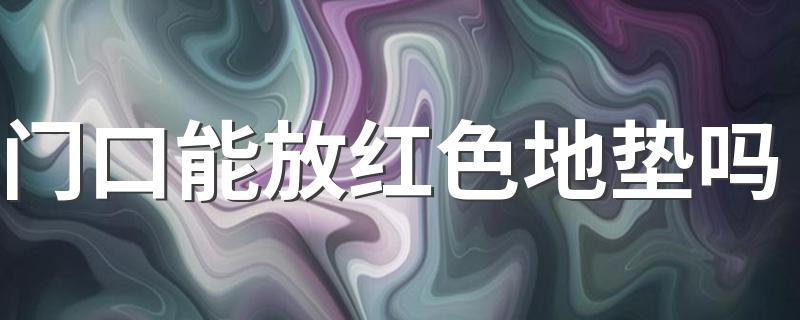 门口能放红色地垫吗 入户门地垫选什么颜色好