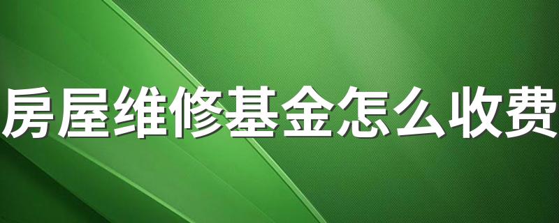 房屋维修基金怎么收费 房屋维修基金使用的条件和范围