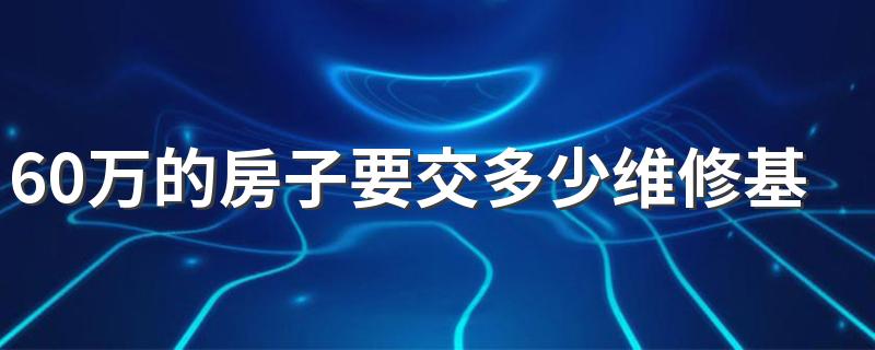 60万的房子要交多少维修基金 维修基金可以不交吗