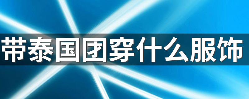 带泰国团穿什么服饰 泰国人的穿衣习惯