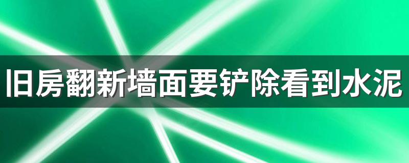 旧房翻新墙面要铲除看到水泥吗 怎样快速铲除墙面腻子