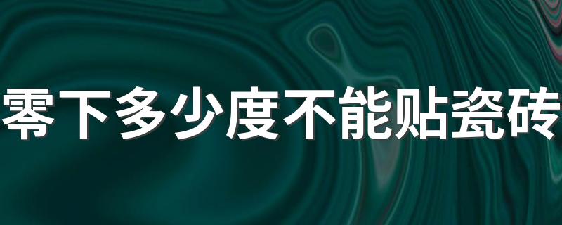 零下多少度不能贴瓷砖 瓷砖零下几度会冻坏