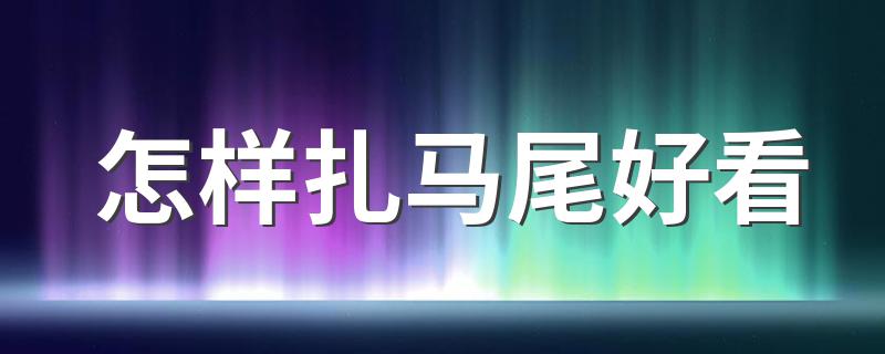 怎样扎马尾好看 扎马尾好看的方法