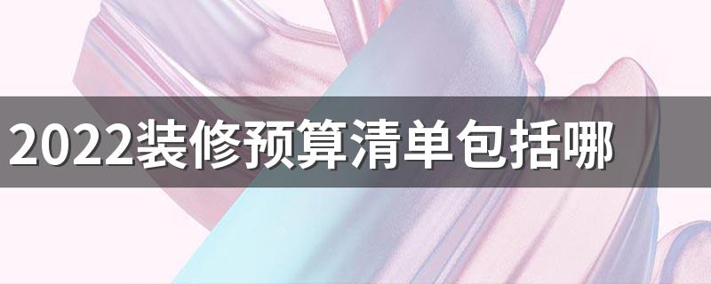 2022装修预算清单包括哪些 教你如何快速计算出装修费用