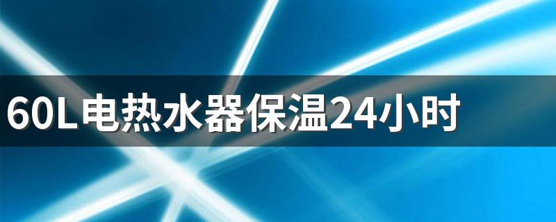 60L电热水器保温24小时要几度 热水器每天开着省电还是用之前开省电