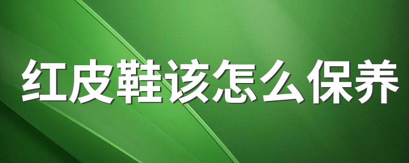 红皮鞋该怎么保养 保养红色皮鞋的方法