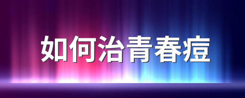 如何治青春痘 怎么去除青春痘