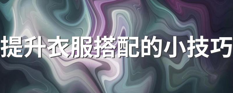 提升衣服搭配的小技巧 怎么搭配会很好看