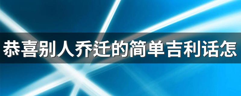 恭喜别人乔迁的简单吉利话怎么说 农村新居乔迁挂红顺口溜大全