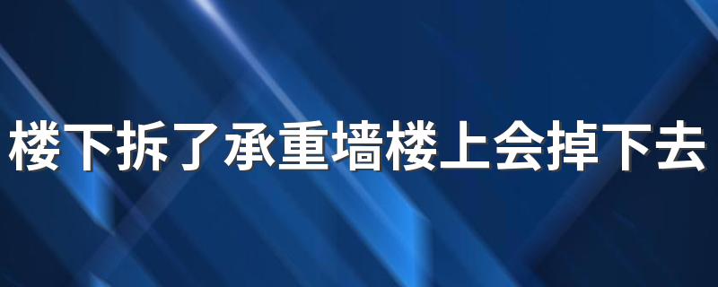 楼下拆了承重墙楼上会掉下去吗 承重墙已经拆了如何补救