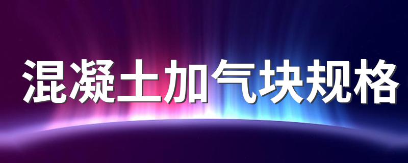 混凝土加气块规格 加气混凝土砌块的常用规格