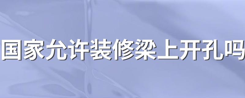 国家允许装修梁上开孔吗 梁上打孔什么位置最安全