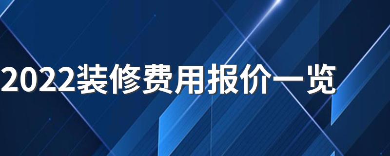 2022装修费用报价一览