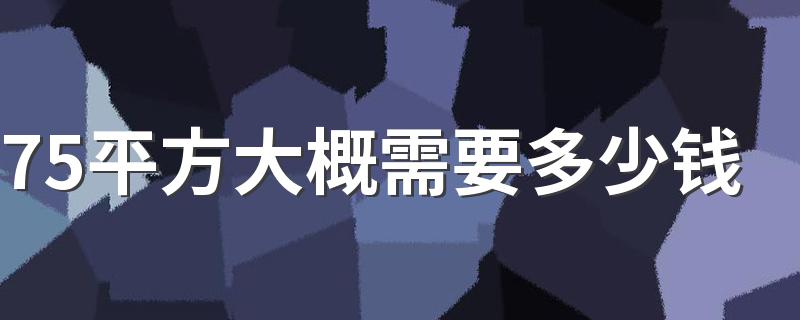 75平方大概需要多少钱 2022年75平方装修预算清单