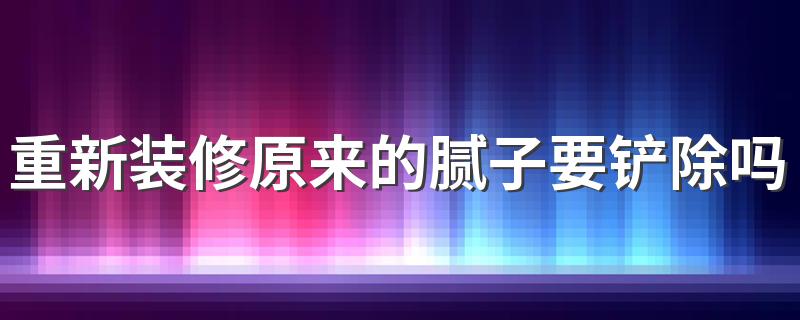 重新装修原来的腻子要铲除吗 墙面刮腻子粉一般刮几遍最好