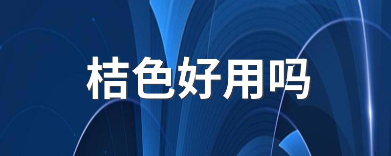 桔色好用吗 桔色怎么样