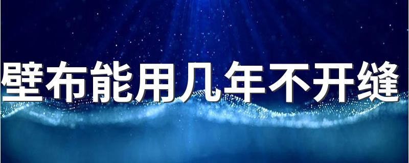 壁布能用几年不开缝 贴完壁布一般多长可以通风