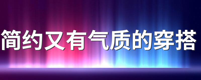 简约又有气质的穿搭 穿搭推荐