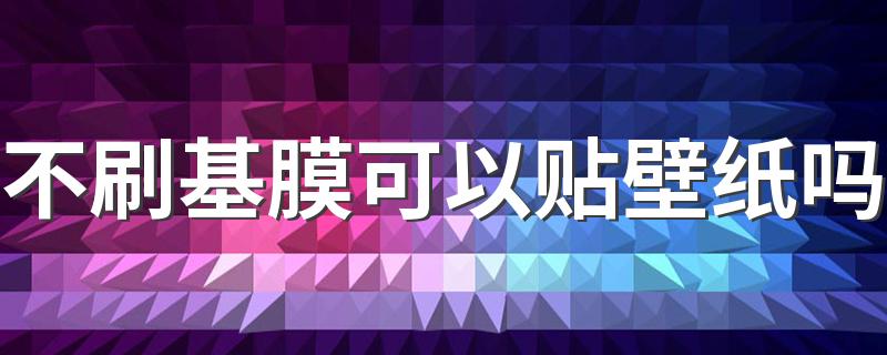 不刷基膜可以贴壁纸吗 贴壁纸什么情况可以不刷基膜