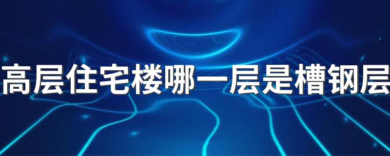 高层住宅楼哪一层是槽钢层 槽钢层装修要注意什么