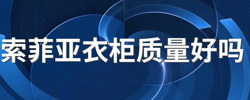 索菲亚衣柜质量好吗 衣柜质量如何怎么辨别