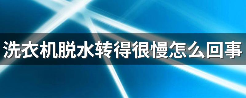 洗衣机脱水转得很慢怎么回事 滚筒洗衣机脱水甩不干怎么办