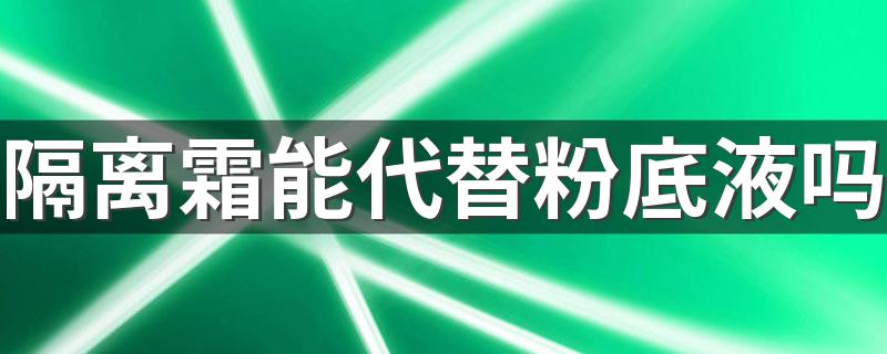 隔离霜能代替粉底液吗 两者不能互相代替